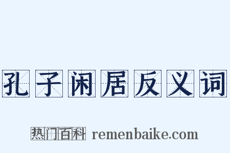孔子闲居反义词是什么意思的图片